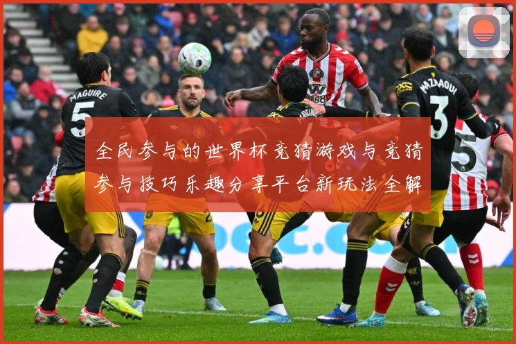 全民参与的世界杯竞猜游戏与竞猜参与技巧乐趣分享平台新玩法全解数据研判