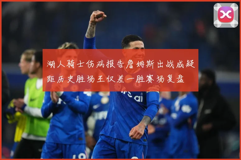 湖人骑士伤病报告詹姆斯出战成疑距历史胜场王仅差一胜赛场复盘