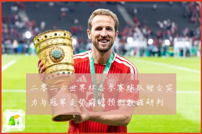 二零二六世界杯各参赛球队综合实力与冠军走势前瞻预测数据研判