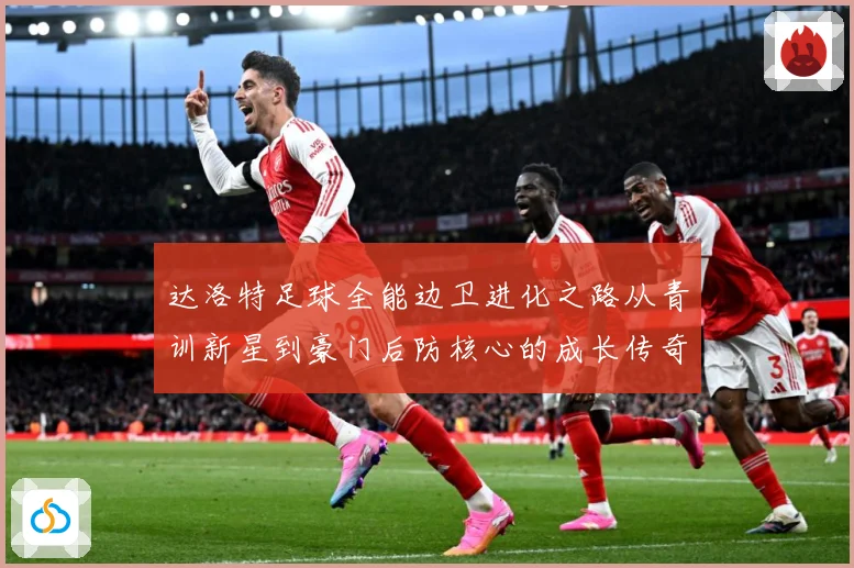 达洛特足球全能边卫进化之路从青训新星到豪门后防核心的成长传奇