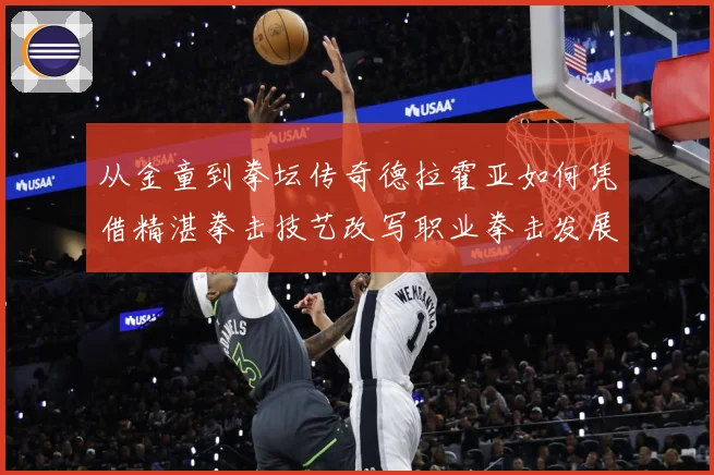 从金童到拳坛传奇德拉霍亚如何凭借精湛拳击技艺改写职业拳击发展历程