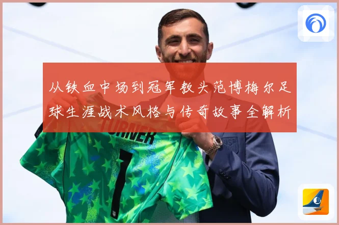 从铁血中场到冠军教头范博梅尔足球生涯战术风格与传奇故事全解析