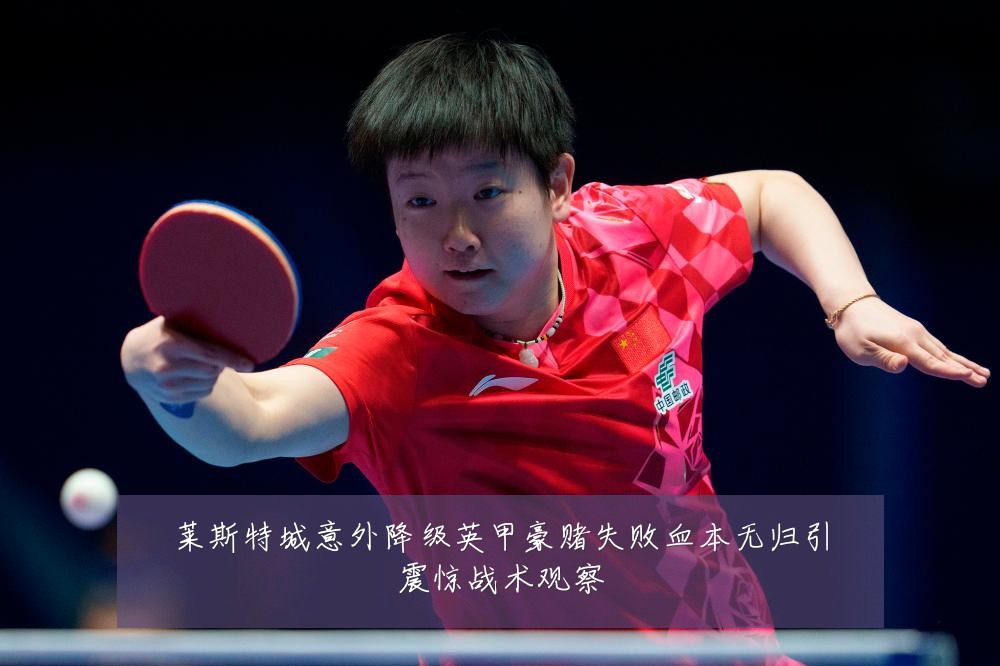 莱斯特城意外降级英甲豪赌失败血本无归引震惊战术观察