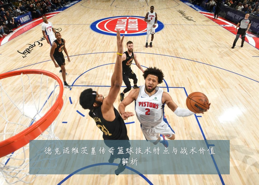 德克诺维茨基传奇篮球技术特点与战术价值解析