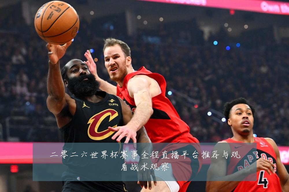 二零二六世界杯赛事全程直播平台推荐与观看战术观察
