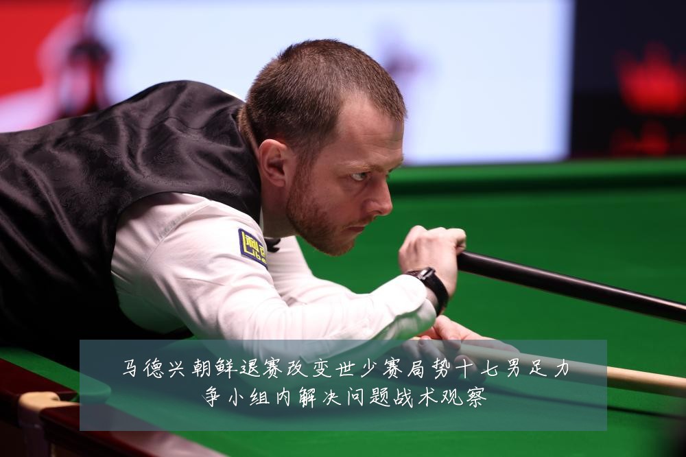 马德兴朝鲜退赛改变世少赛局势十七男足力争小组内解决问题战术观察